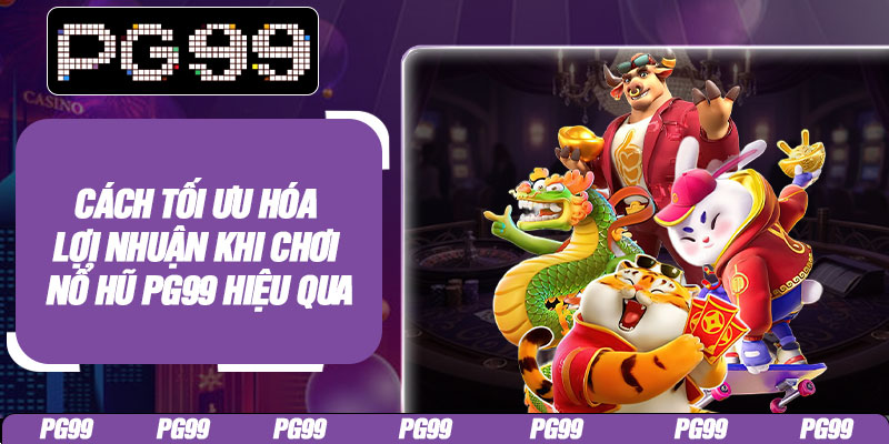 Cách tối ưu hóa lợi nhuận khi chơi nổ hũ PG99 hiệu qua
