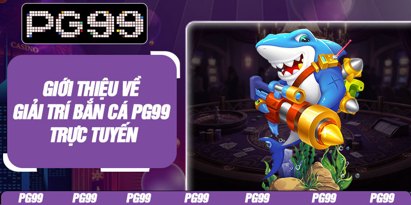 Giới thiệu về giải trí bắn cá PG99 trực tuyến