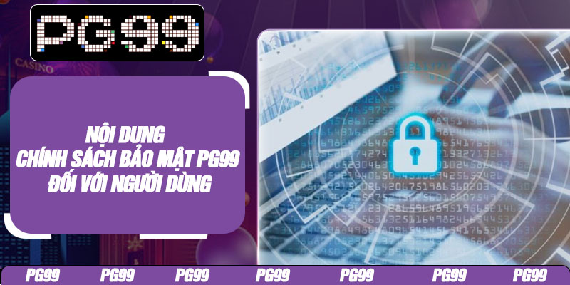 Nội dung chính sách bảo mật PG99 đối với người dùng