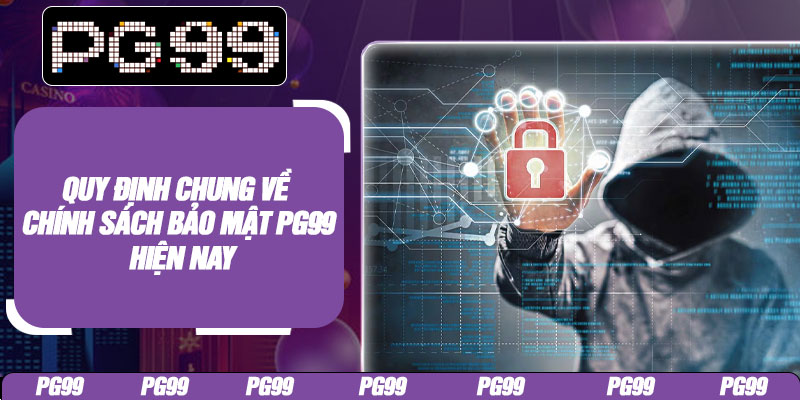 Quy định chung về chính sách bảo mật PG99 hiện nay