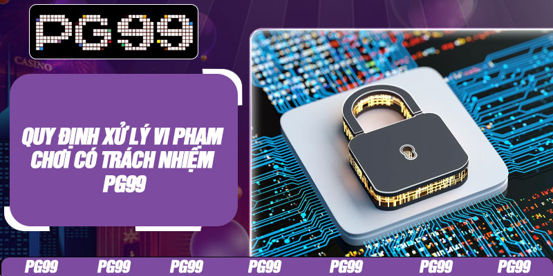 Quy định xử lý vi phạm chơi có trách nhiệm PG99