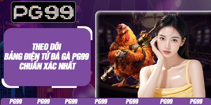 Theo dõi bảng điện tử đá gà PG99 chuẩn xác nhất